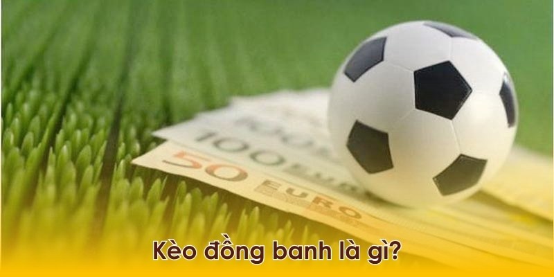 Kèo Đồng Banh - Phân Tích Chiến Thuật Để Chơi Hiệu Quả